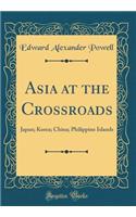 Asia at the Crossroads: Japan; Korea; China; Philippine Islands (Classic Reprint): Japan; Korea; China; Philippine Islands (Classic Reprint)