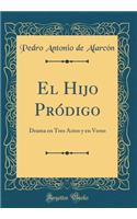 El Hijo Pródigo: Drama en Tres Actos y en Verso (Classic Reprint)