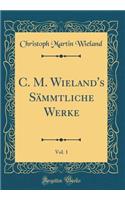 C. M. Wieland's Sämmtliche Werke, Vol. 1 (Classic Reprint)