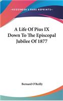 A Life Of Pius IX Down To The Episcopal Jubilee Of 1877: (English)