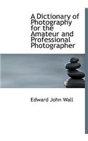 A Dictionary of Photography for the Amateur and Professional Photographer