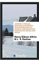 Goethe 's Poems; selected and edited, with biographical sketch, introductory chapter on metre and notes