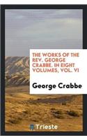 Works of the REV. George Crabbe. in Eight Volumes. Vol. VI