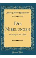Die Nibelungen: FÃ¼r Die Jugend Neu ErzÃ¤hlt (Classic Reprint)