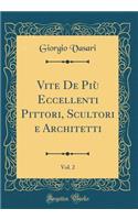 Vite de Pi Eccellenti Pittori, Scultori E Architetti, Vol. 2 (Classic Reprint)