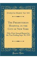 The Presbyterian Hospital in the City of New York: Fifty-First Annual Report for the Year Ending Sept. 30, 1919 (Classic Reprint): Fifty-First Annual Report for the Year Ending Sept. 30, 1919 (Classic Reprint)