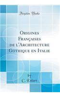 Origines FranÃ§aises de l'Architecture Gothique En Italie (Classic Reprint)