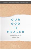 Our God Is Healer: Why Jesus Healed and Why It Matters Today