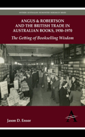 Angus & Robertson and the British Trade in Australian Books, 1930–1970: The Getting of Bookselling Wisdom(Anthem Publishing Studies)