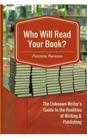 Who Will Read Your Book?: The Unknown Writer's Guide to the Realities of Writing & Publishing