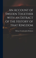 Account of Sweden Together With an Extract of the History of That Kingdom