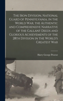 Iron Division, National Guard of Pennsylvania, in the World War, the Authentic and Comprehensive Narrative of the Gallant Deeds and Glorious Achievements of the 28th Division in the World's Greatest War