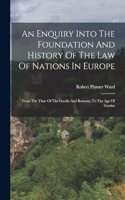 An Enquiry Into The Foundation And History Of The Law Of Nations In Europe