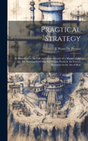 Practical Strategy: As Illustrated by the Life and Achievements of a Master of the art, the Austrian Field Marshal Traun. Frederic the Great's Preceptor in the art of W