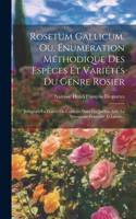 Rosetum Gallicum, Ou, Énumération Méthodique Des Espèces Et Variétés Du Genre Rosier: Indigènes En France Ou Cultivées Dans Les Jardins Avec La Synonymie Française Et Latine...
