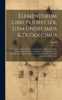 Elementorum Libri Priores Sex, Item Undecimus & Duodecimus: Ex Versione Latina Frederici Commandini. Quibus Accedunt. Trigononometriae Planae & Sphaericae Elementa. Item Tractatus De Natura & Arithmetica Loga