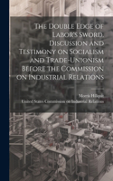 Double Edge of Labor's Sword. Discussion and Testimony on Socialism and Trade-unionism Before the Commission on Industrial Relations