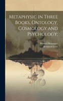 Metaphysic in Three Books, Ontology, Cosmology and Psychology;