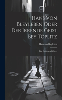 Hans Von Bleyleben Oder Der Irrende Geist Bey Töplitz: Eine Geistergeschichte...