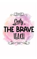 Only the brave teach: (Teacher's Appreciation Gift)