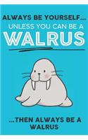 Always Be Your Self Unless You Can Be A Walrus Then Always Be A Walrus: Cute Walrus Lovers Journal / Notebook / Diary / Birthday Gift (6x9 - 110 Blank Lined Pages)