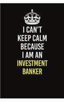 I Can't Keep Calm Because I Am An Investment banker