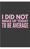 I Did Not Wake Up Today To Be Average