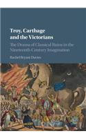 Troy, Carthage and the Victorians: The Drama of Classical Ruins in the Nineteenth-Century Imagination