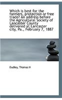 Which Is Best for the Farmers, Protection or Free Trade? an Address Before the Agricultural Society