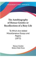 Autobiography of Horace Greeley or Recollections of a Busy Life