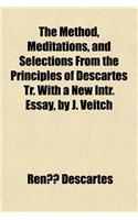 The Method, Meditations, and Selections from the Principles of Descartes Tr. with a New Intr. Essay, by J. Veitch