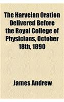 The Harveian Oration Delivered Before the Royal College of Physicians, October 18th, 1890