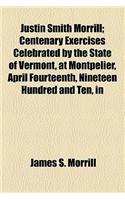 Justin Smith Morrill; Centenary Exercises Celebrated by the State of Vermont, at Montpelier, April Fourteenth, Nineteen Hundred and Ten, in Honor of the Birth of Justin Smith Morrill, Who Was for Twelve Years a Member of the House of