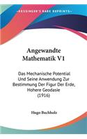 Angewandte Mathematik V1: Das Mechanische Potential Und Seine Anwendung Zur Bestimmung Der Figur Der Erde, Hohere Geodasie (1916)