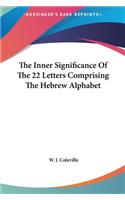 The Inner Significance Of The 22 Letters Comprising The Hebrew Alphabet: (English)