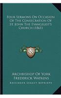 Four Sermons on Occasion of the Consecration of St. John the Evangelist's Church (1861)