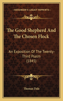 Good Shepherd And The Chosen Flock: An Exposition Of The Twenty-Third Psalm (1845)