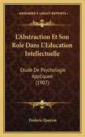 L'Abstraction Et Son Role Dans L'Education Intellectuelle: Etude De Psychologie Appliquee (1907)(French)