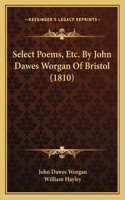 Select Poems, Etc. By John Dawes Worgan Of Bristol (1810)