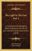 The Light In The East Part 1: A Comprehensive Religious Work, Embracing The Life Of Our Lord And Savior Jesus Christ (1874)