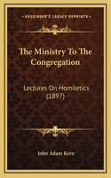 The Ministry To The Congregation: Lectures On Homiletics (1897)