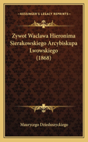 Zywot Waclawa Hieronima Sierakowskiego Arcybiskupa Lwowskiego (1868)