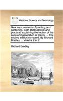 New Improvements of Planting and Gardening. Both Philosophical and Practical; Explaining the Motion of the Sapp and Generation of Plants. ... the Seco: (English)
