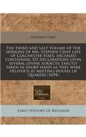 The Third and Last Volume of the Sermons of Mr. Stephen Crisp Late of Colchester Essex, Deceased Containing XII Declarations Upon Several Divine Subjects