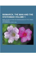 Bismarck, the Man and the Statesman; Being the Reflections and Reminiscences of Otto, Prince Von Bismarck Volume 1