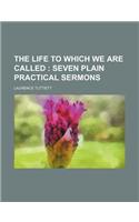 The Life to Which We Are Called; Seven Plain Practical Sermons