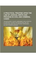 A Practical Treatise Upon the Law of Judicial Writs and Process in Civil and Criminal Cases; The Sufficiency, Validity, Amendment and Alteration of