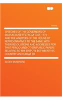 Speeches of the Governors of Massachusetts from 1765-1775: And the Answers of the House of Representatives to the Same; With Their Resolutions and Addresses for That Period and Other Public Papers Relating t