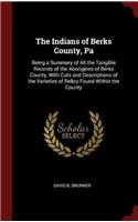 The Indians of Berks County, Pa: Being a Summary of All the Tangible Records of the Aborigines of Berks County, With Cuts and Descriptions of the Vari