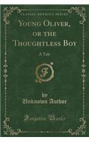 Young Oliver, or the Thoughtless Boy: A Tale (Classic Reprint)(English)